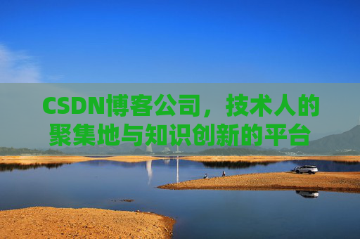 CSDN博客公司,技术人的聚集地与知识创新的平台