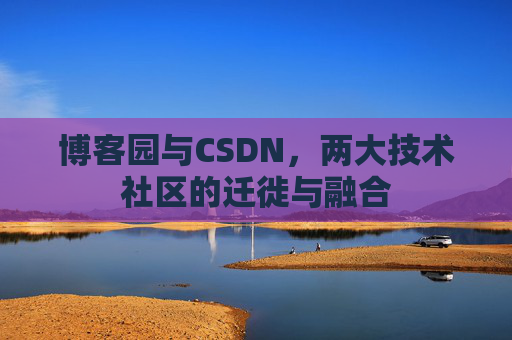 博客园与CSDN,两大技术社区的迁徙与融合
