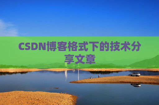 CSDN博客格式下的技术分享文章