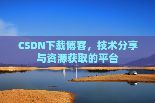CSDN下载博客,技术分享与资源获取的平台