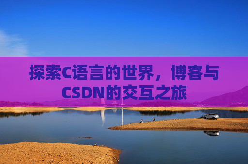 探索C语言的世界，博客与CSDN的交互之旅