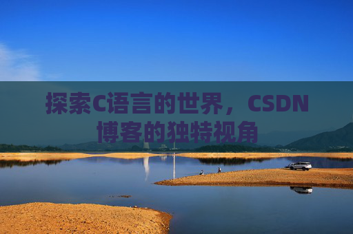 探索C语言的世界，CSDN博客的独特视角