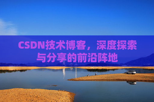 CSDN技术博客，深度探索与分享的前沿阵地